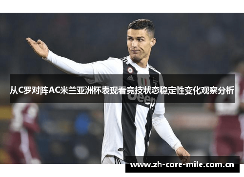 从C罗对阵AC米兰亚洲杯表现看竞技状态稳定性变化观察分析 从C罗对阵AC米兰亚洲杯表现看竞技状态稳定性变化观察分析
