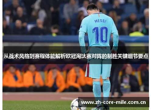 从战术风格到赛程体能解析欧冠淘汰赛对阵的制胜关键细节要点 从战术风格到赛程体能解析欧冠淘汰赛对阵的制胜关键细节要点