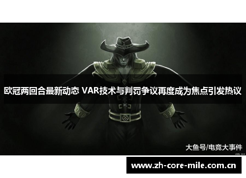 欧冠两回合最新动态 VAR技术与判罚争议再度成为焦点引发热议 欧冠两回合最新动态 VAR技术与判罚争议再度成为焦点引发热议