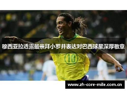 穆西亚拉透露最崇拜小罗并表达对巴西球星深厚敬意 穆西亚拉透露最崇拜小罗并表达对巴西球星深厚敬意